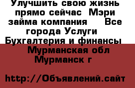 Улучшить свою жизнь прямо сейчас, Мэри займа компания.  - Все города Услуги » Бухгалтерия и финансы   . Мурманская обл.,Мурманск г.